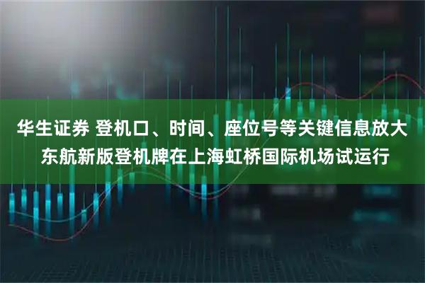 华生证券 登机口、时间、座位号等关键信息放大 东航新版登机牌在上海虹桥国际机场试运行
