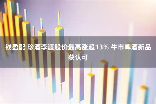 钱盈配 珍酒李渡股价最高涨超13% 牛市啤酒新品获认可