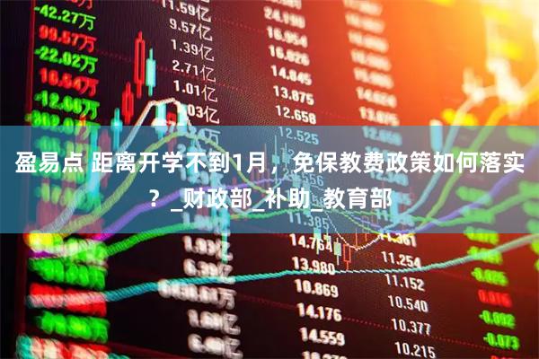 盈易点 距离开学不到1月，免保教费政策如何落实？_财政部_补助_教育部