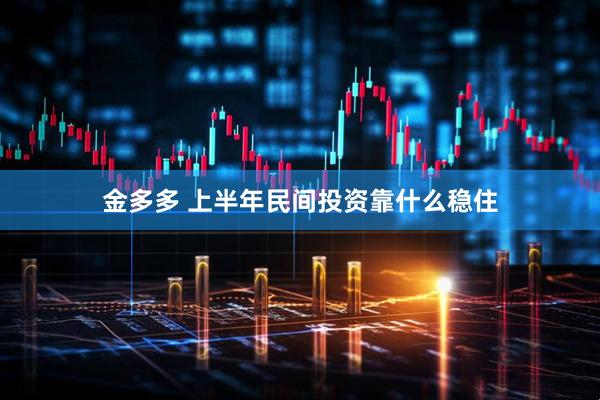 金多多 上半年民间投资靠什么稳住