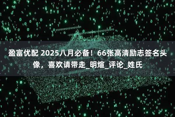 盈富优配 2025八月必备！66张高清励志签名头像，喜欢请带走_明煊_评论_姓氏