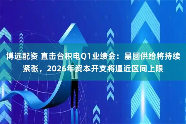 博远配资 直击台积电Q1业绩会：晶圆供给将持续紧张，2026年资本开支将逼近区间上限