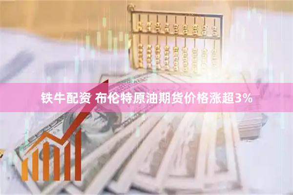 铁牛配资 布伦特原油期货价格涨超3%