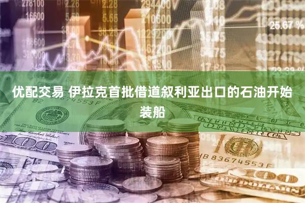 优配交易 伊拉克首批借道叙利亚出口的石油开始装船