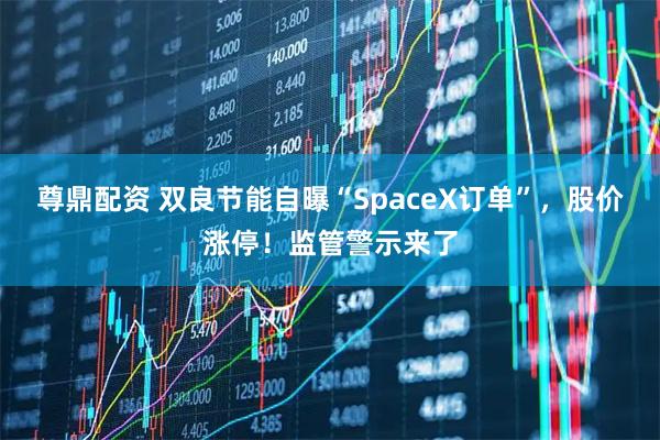 尊鼎配资 双良节能自曝“SpaceX订单”，股价涨停！监管警示来了