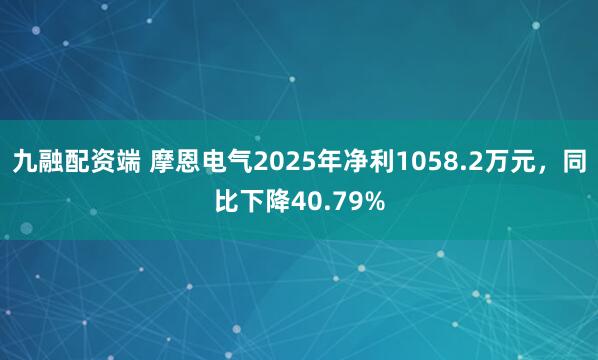九融配资端 摩恩电气2025年净利1058.2万元，同比下降40.79%